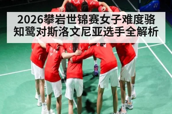 2026攀岩世锦赛女子难度骆知鹭对斯洛文尼亚选手全解析(ayx sports)